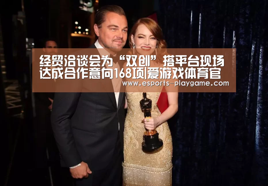 经贸洽谈会为“双创”搭平台现场达成合作意向168项|爱游戏体育官网(图1) 爱游戏棋牌