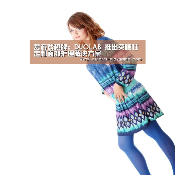 爱游戏棋牌:DUOLAB 推出突破性定制面部护理解决方案(图3) 爱游戏官方入口