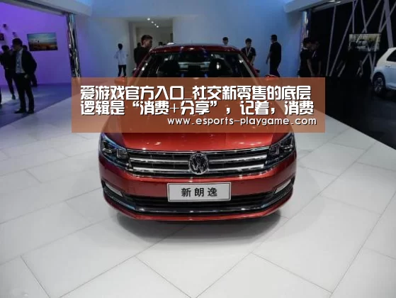 爱游戏官方入口_社交新零售的底层逻辑是“消费+分享”,记着,消费是第一步(图3) 爱游戏体育官网